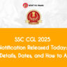 SSC CGL 2025 Notification Released Today: Key Details, Dates, and How to Apply